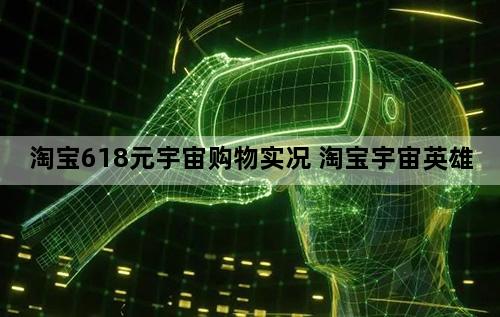 淘宝618元宇宙购物实况 淘宝宇宙英雄